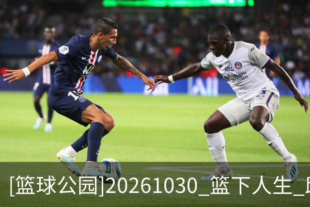 [篮球公园]20261030 篮下人生 邱彪